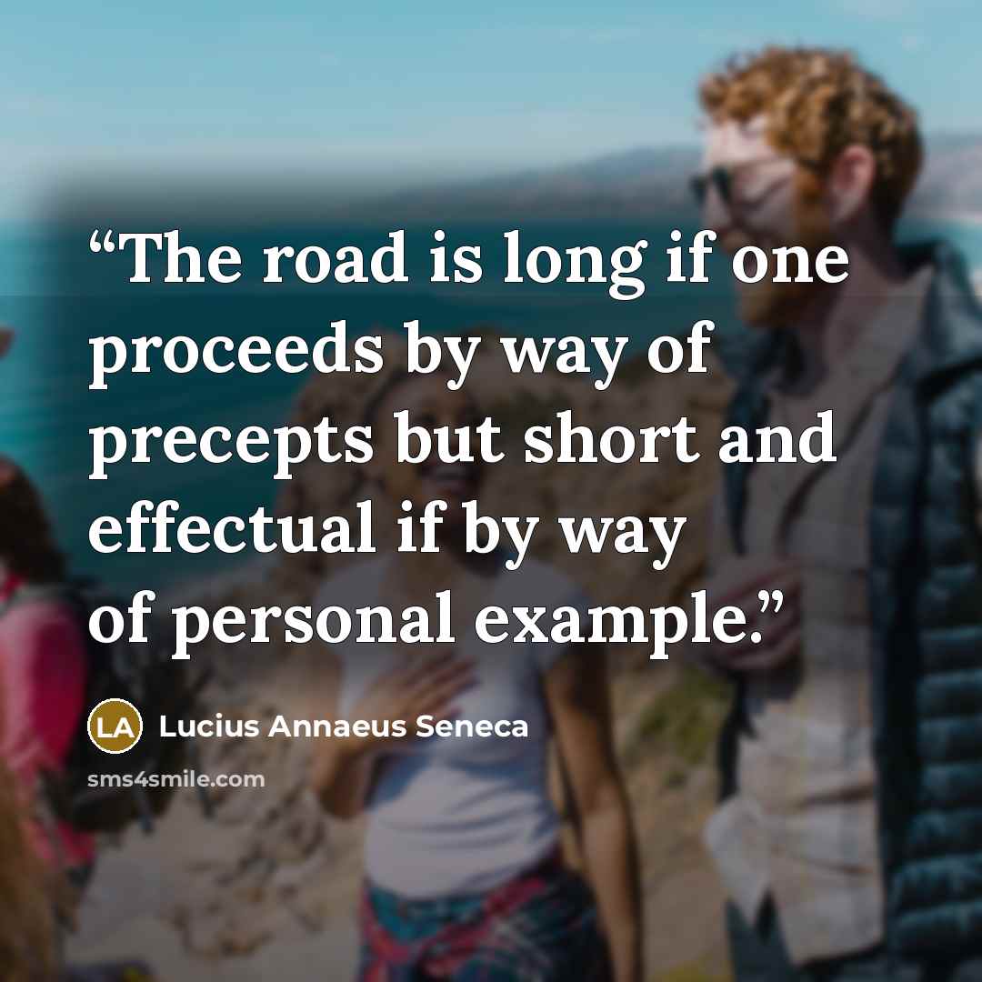 “The road is long if one proceeds by way of precepts but short and effectual if by way of personal example.” quote by Lucius Annaeus Seneca