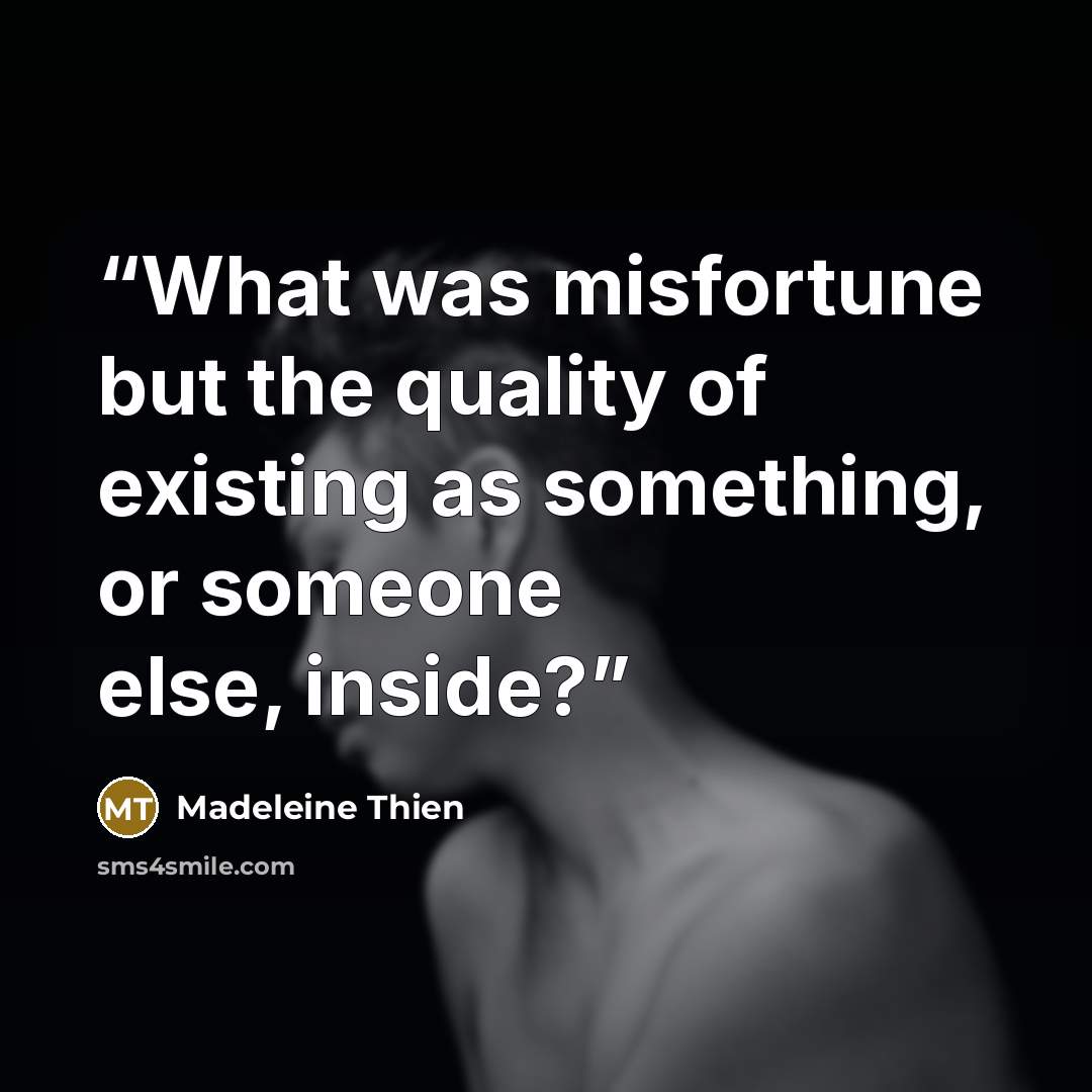“What was misfortune but the quality of existing as something, or someone else, inside?” quote by Madeleine Thien
