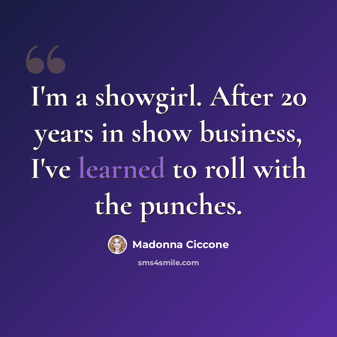 “I'm a showgirl. After 20 years in show business, I've learned to roll with the punches.” quote by Madonna Ciccone