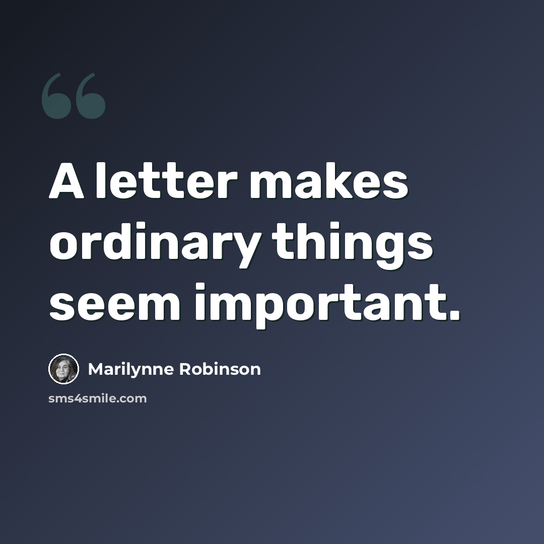 “A letter makes ordinary things seem important.” quote by Marilynne Robinson