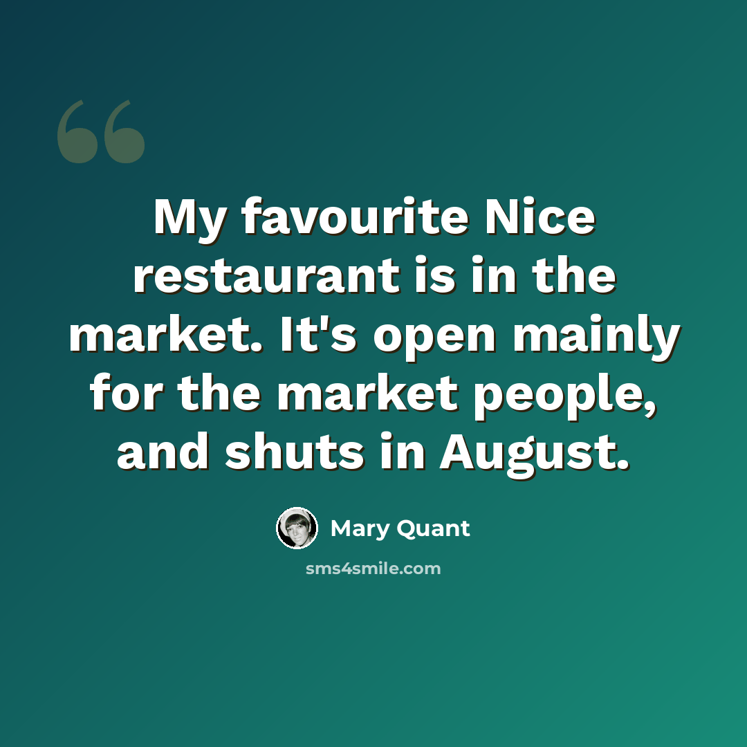 “My favourite Nice restaurant is in the market. It's open mainly for the market people, and shuts in August.” quote by Mary Quant
