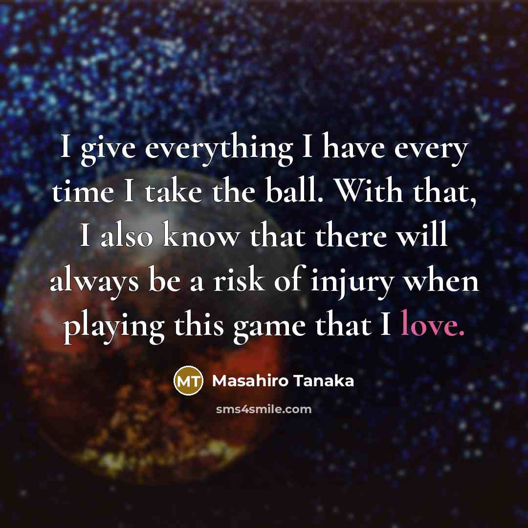 “I give everything I have every time I take the ball. With that, I also know that there will always be a risk of injury when playing this game that I love.” quote by Masahiro Tanaka