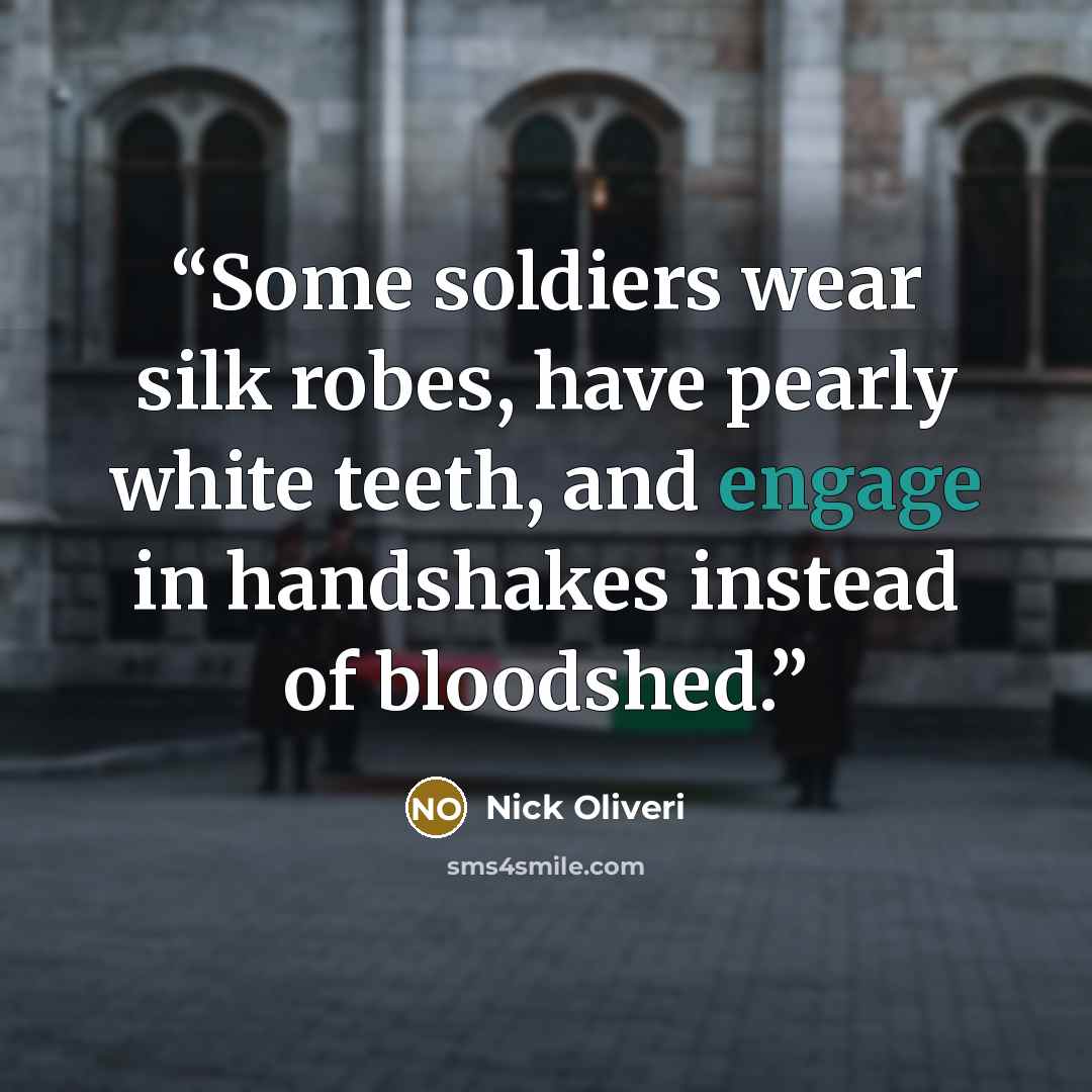 “Some soldiers wear silk robes, have pearly white teeth, and engage in handshakes instead of bloodshed.” quote by Nick Oliveri