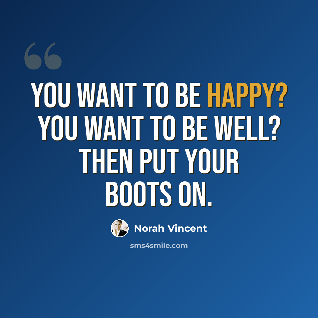 “You want to be happy? You want to be well? Then put your boots on.” quote by Norah Vincent