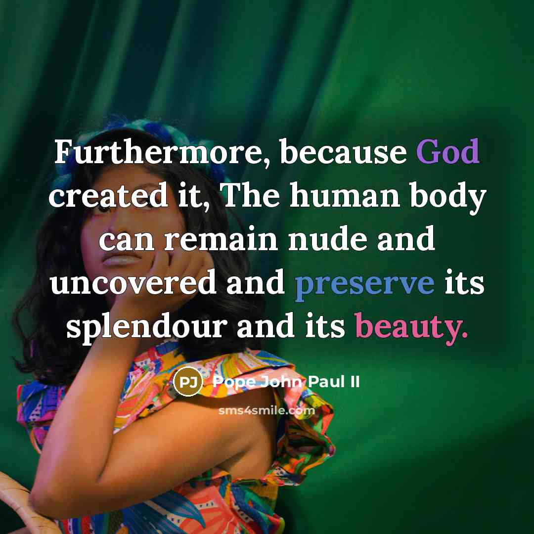 “Furthermore, because God created it, The human body can remain nude and uncovered and preserve its splendour and its beauty.” quote by Pope John Paul II