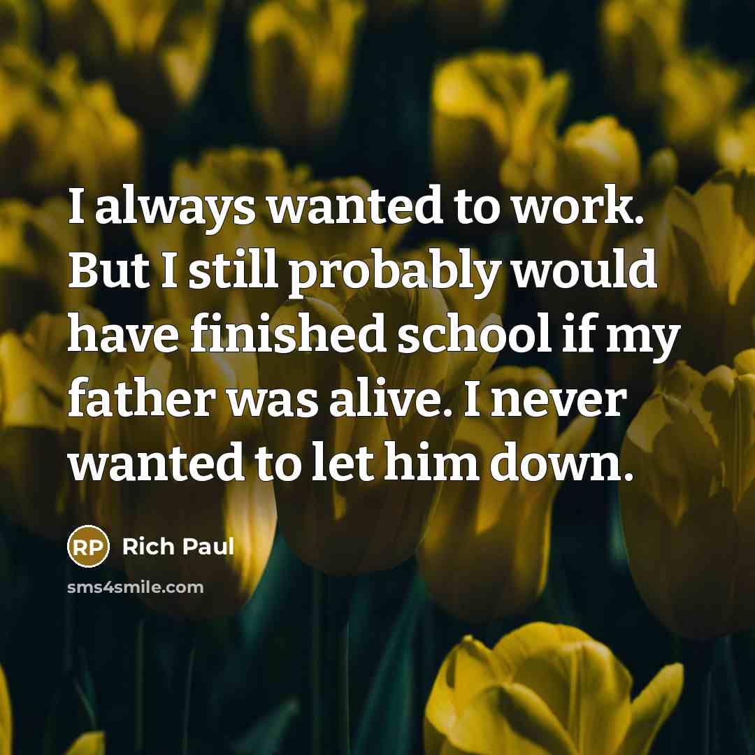 “I always wanted to work. But I still probably would have finished school if my father was alive. I never wanted to let him down.” quote by Rich Paul