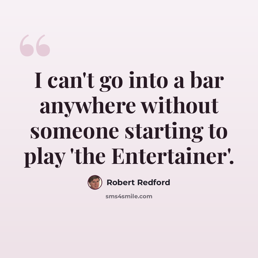 “I can't go into a bar anywhere without someone starting to play 'the Entertainer'.” quote by Robert Redford