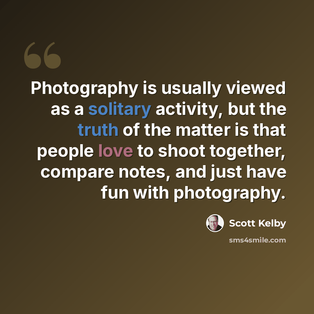 “Photography is usually viewed as a solitary activity, but the truth of the matter is that people love to shoot together, compare notes, and just have fun with photography.” quote by Scott Kelby
