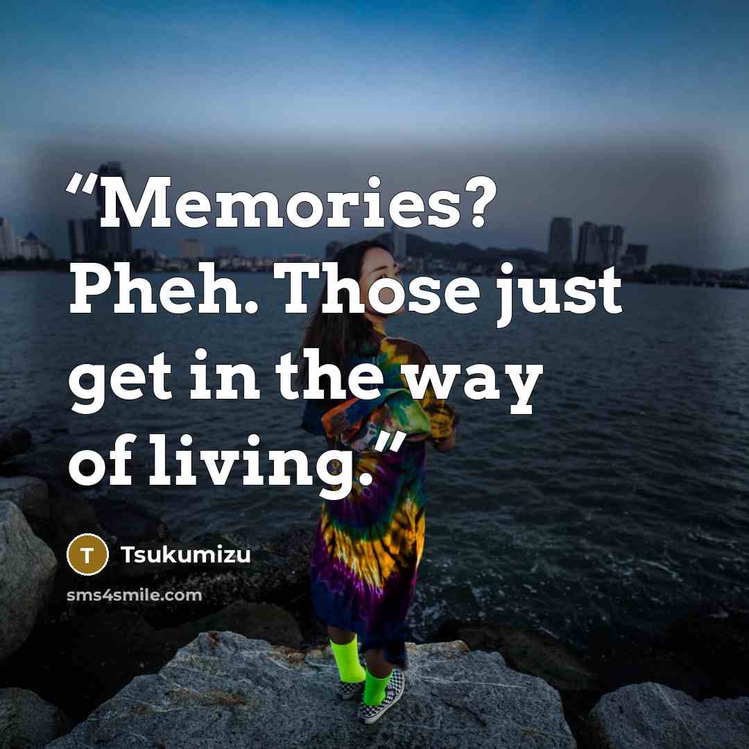 “Memories? Pheh. Those just get in the way of living.” quote by Tsukumizu