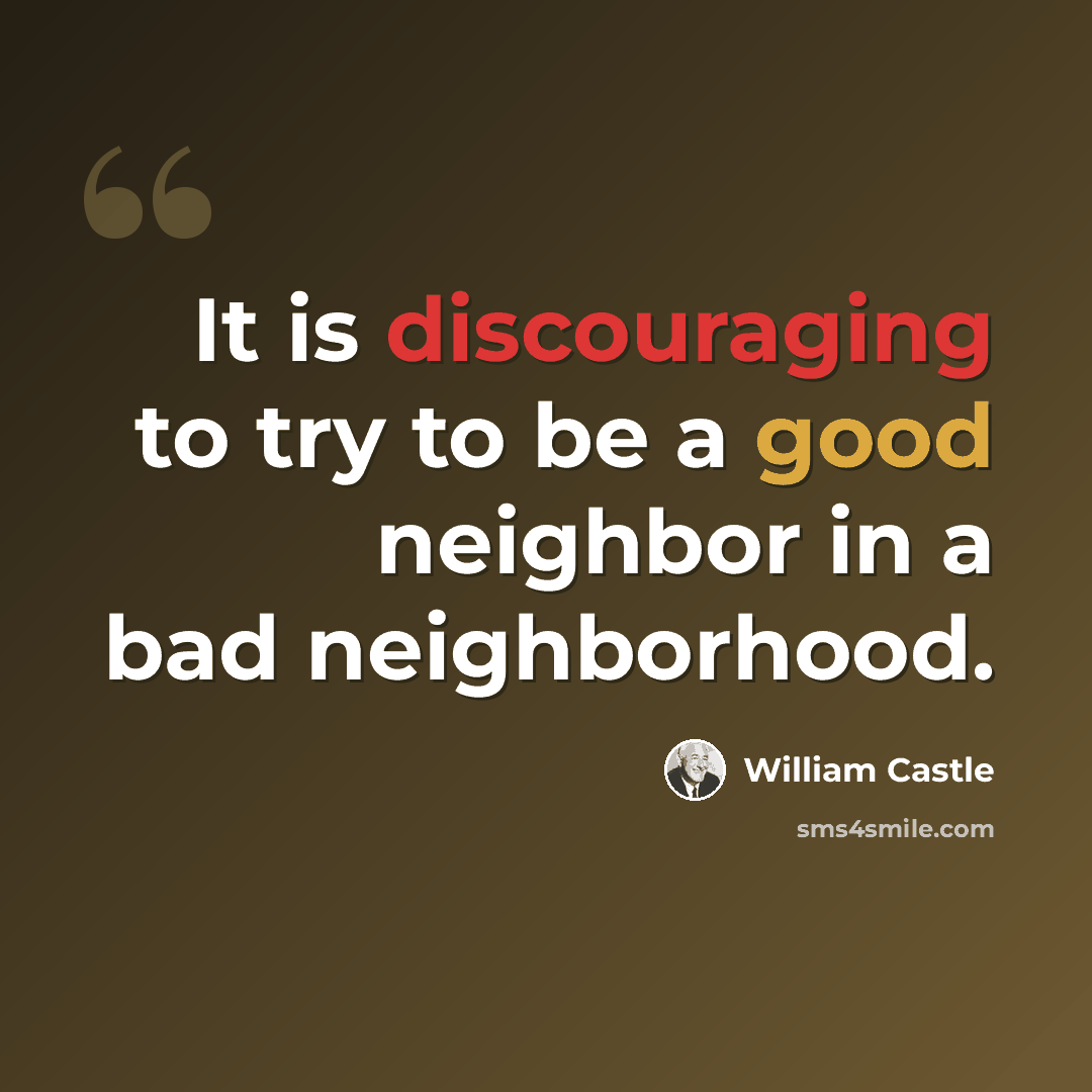 “It is discouraging to try to be a good neighbor in a bad neighborhood.” quote by William Castle