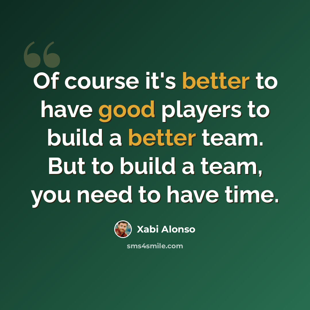 “Of course it's better to have good players to build a better team. But to build a team, you need to have time.” quote by Xabi Alonso