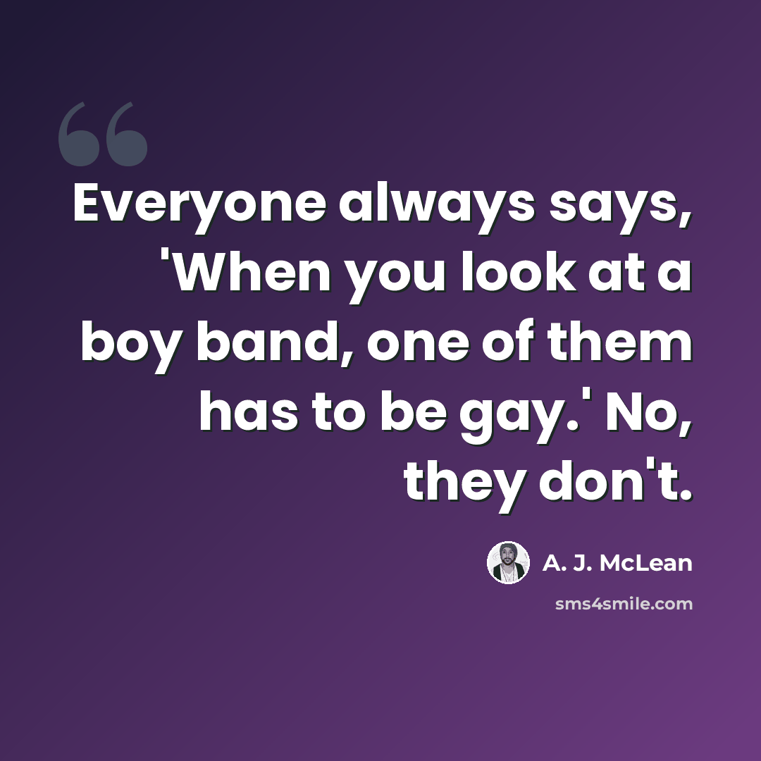 “Everyone always says, 'When you look at a boy band, one of them has to be gay.' No, they don't.” quote by A. J. McLean
