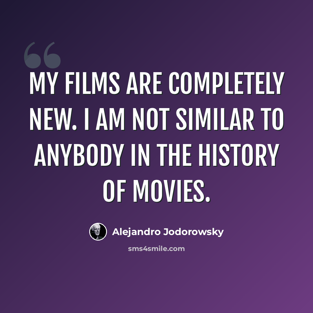 “My films are completely new. I am not similar to anybody in the history of movies.” quote by Alejandro Jodorowsky