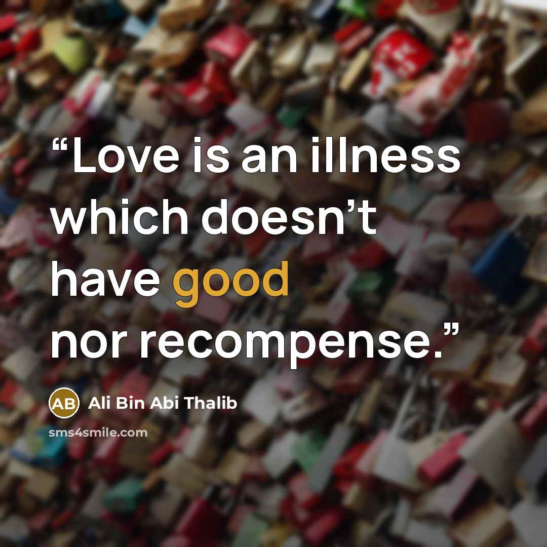 “Love is an illness which doesn't have good nor recompense.” quote by Ali Bin Abi Thalib