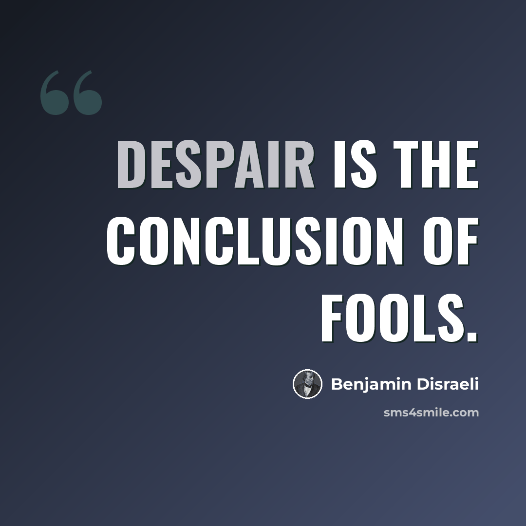 “Despair is the conclusion of fools.” quote by Benjamin Disraeli