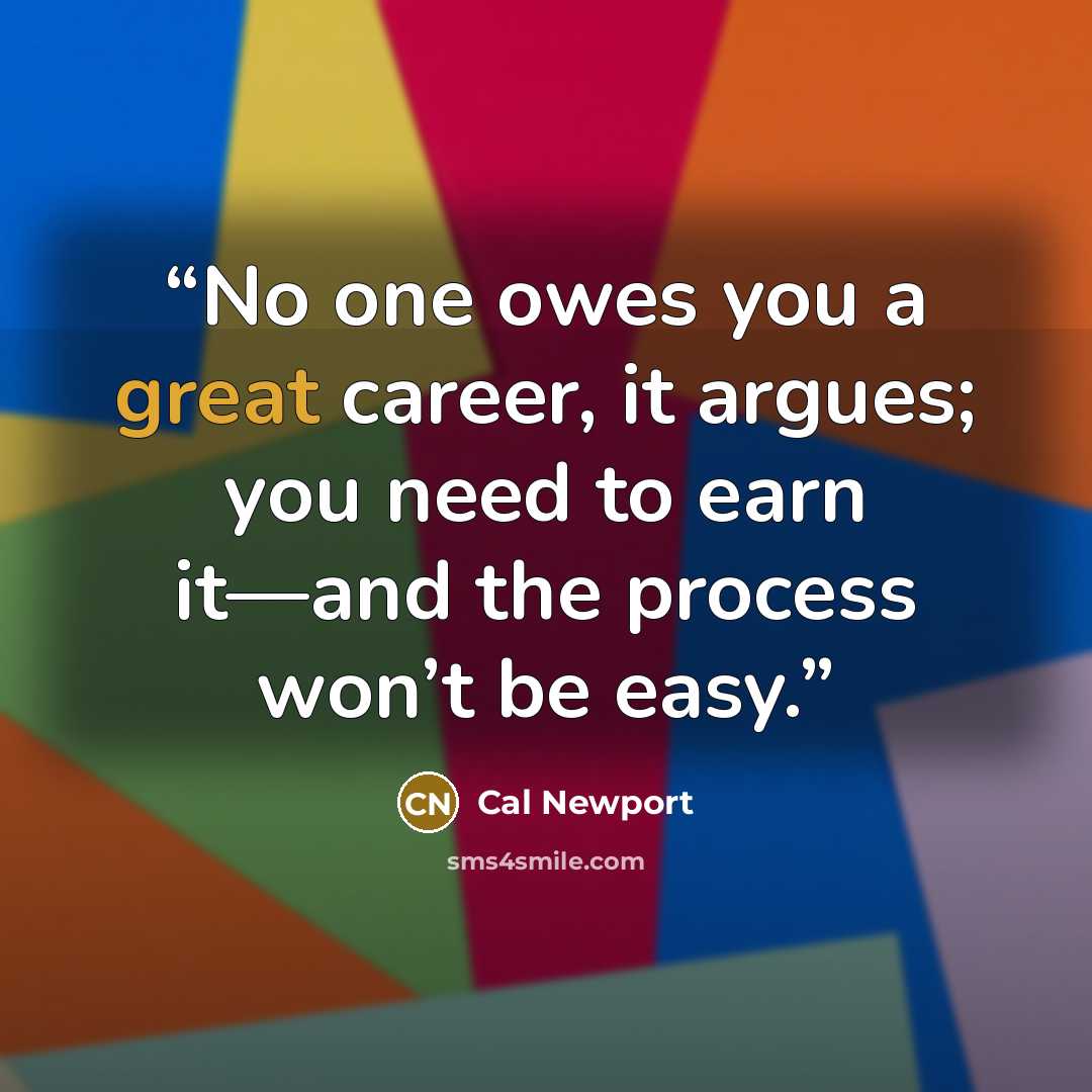 “No one owes you a great career, it argues; you need to earn it—and the process won’t be easy.” quote by Cal Newport