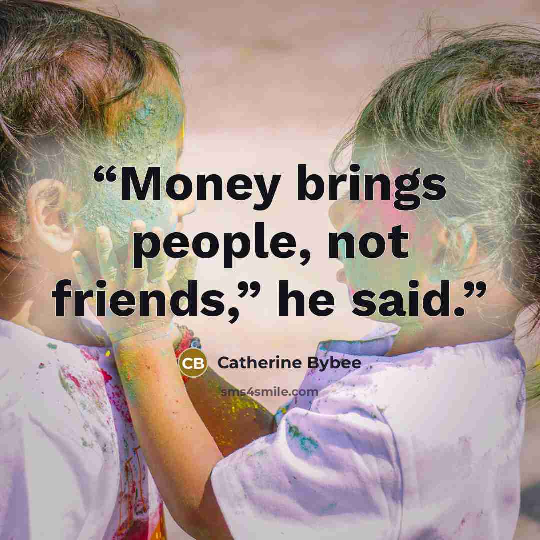 “Money brings people, not friends,” he said.” quote by Catherine Bybee