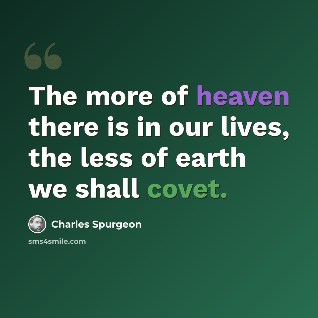 “The more of heaven there is in our lives, the less of earth we shall covet.” quote by Charles Spurgeon