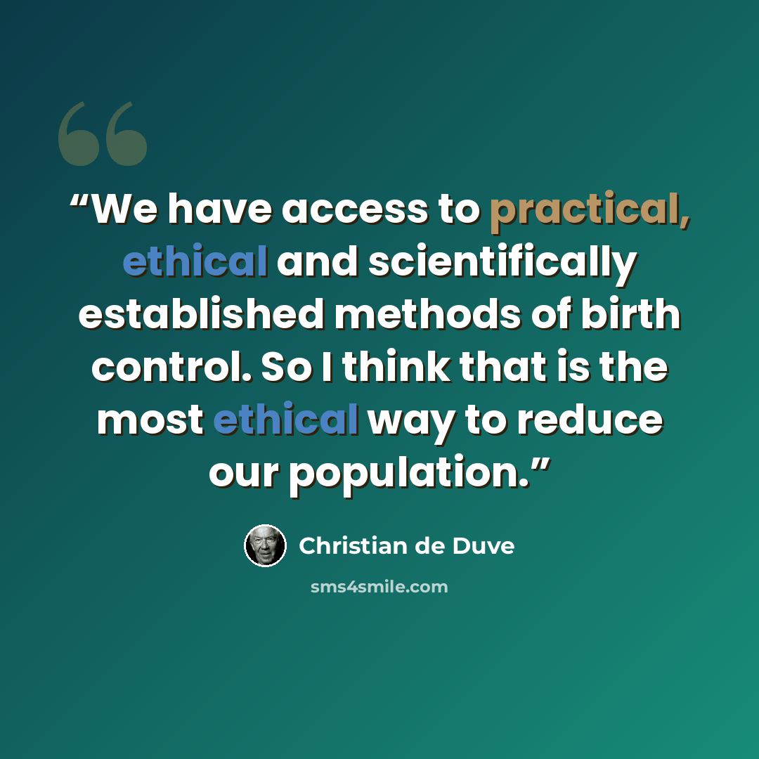 “We have access to practical, ethical and scientifically established methods of birth control. So I think that is the most ethical way to reduce our population.” quote by Christian de Duve