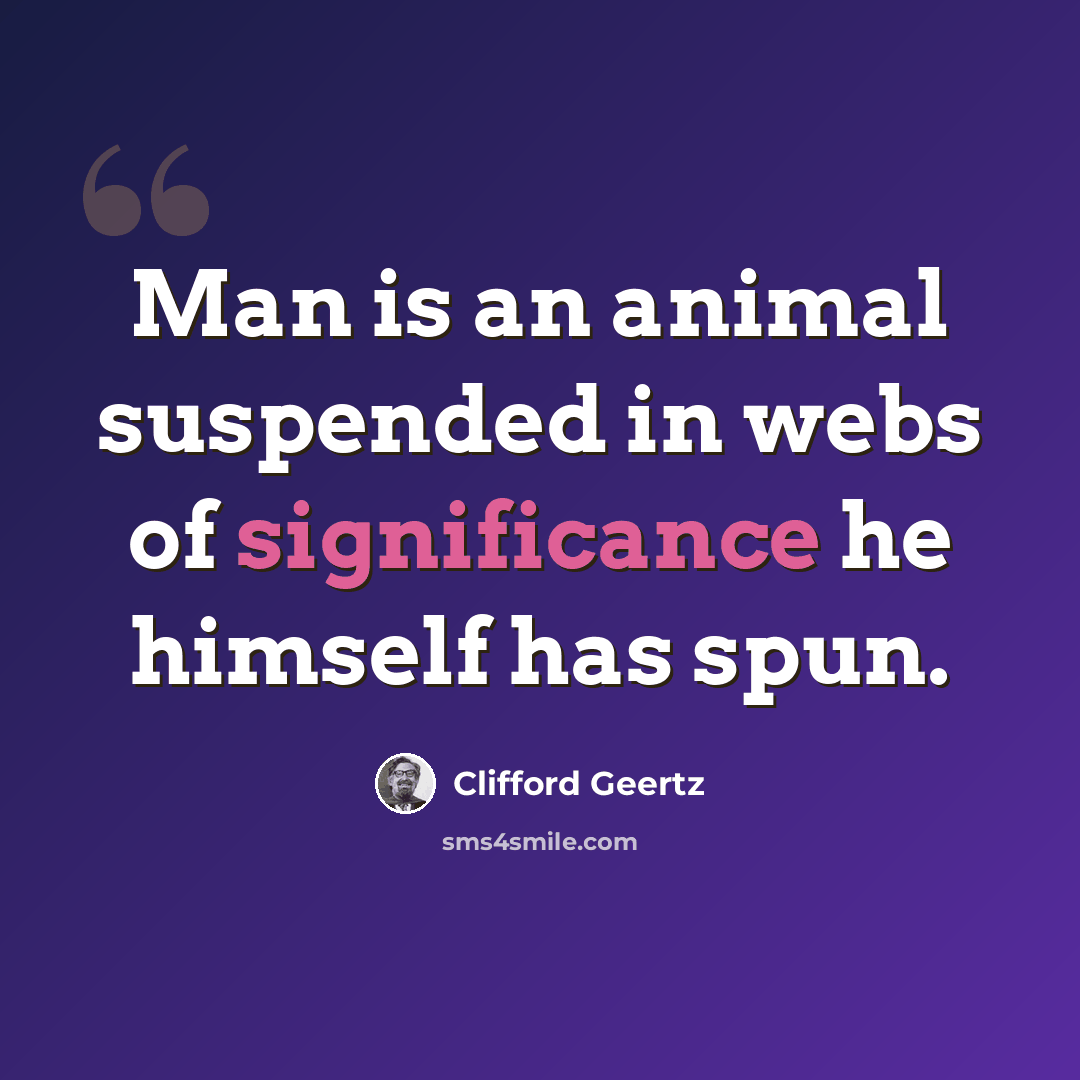 “Man is an animal suspended in webs of significance he himself has spun.” quote by Clifford Geertz