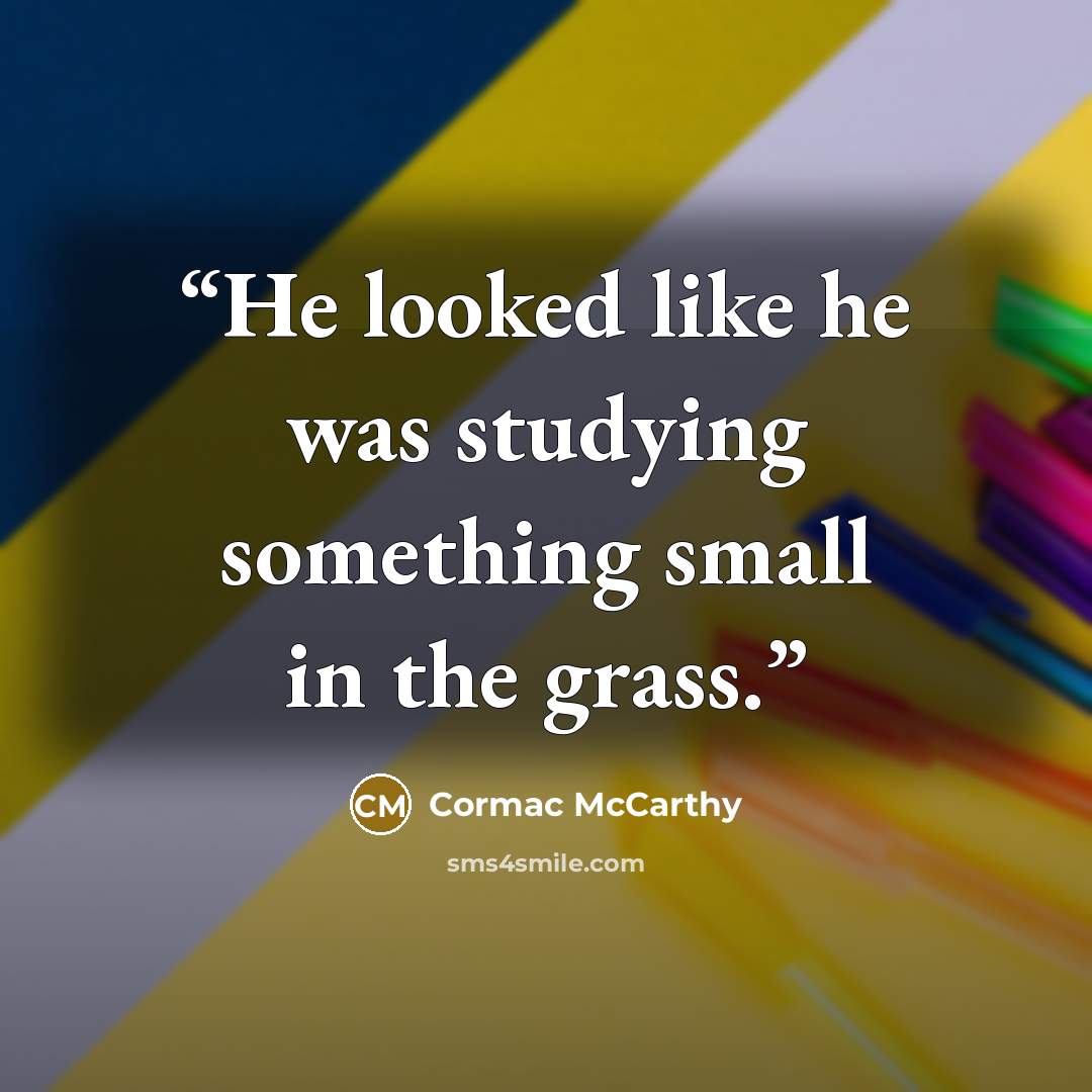 “He looked like he was studying something small in the grass.” quote by Cormac McCarthy