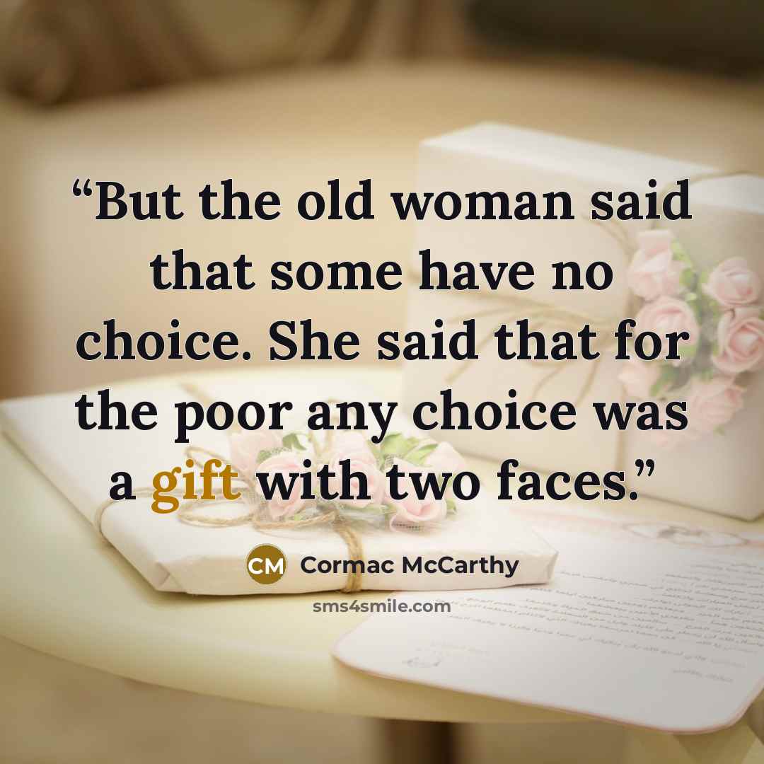 “But the old woman said that some have no choice. She said that for the poor any choice was a gift with two faces.” quote by Cormac McCarthy