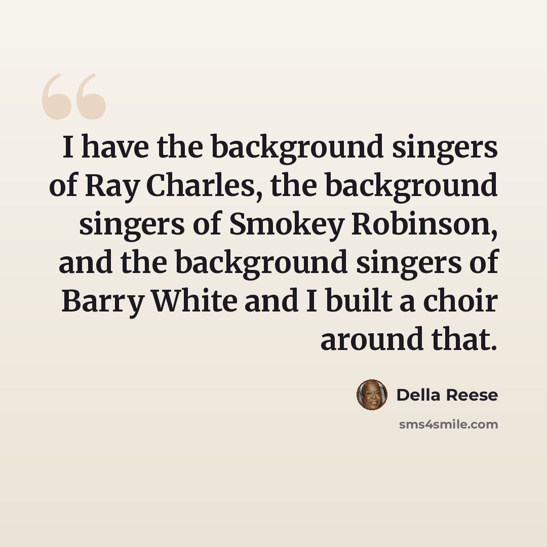 “I have the background singers of Ray Charles, the background singers of Smokey Robinson, and the background singers of Barry White and I built a choir around that.” quote by Della Reese