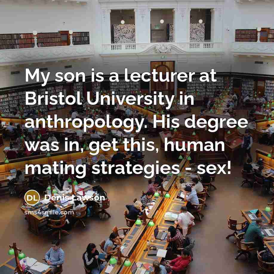 “My son is a lecturer at Bristol University in anthropology. His degree was in, get this, human mating strategies - sex!” quote by Denis Lawson