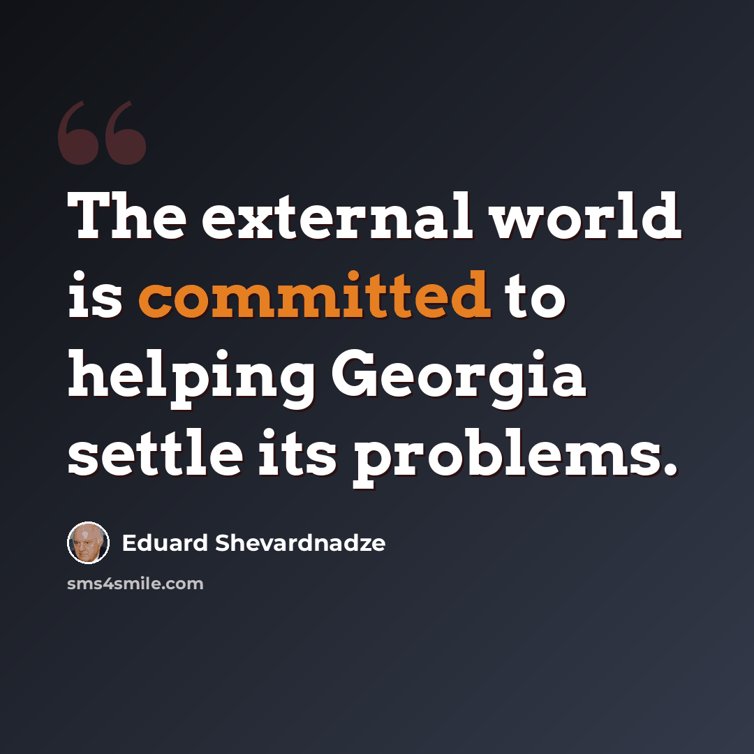 “The external world is committed to helping Georgia settle its problems.” quote by Eduard Shevardnadze