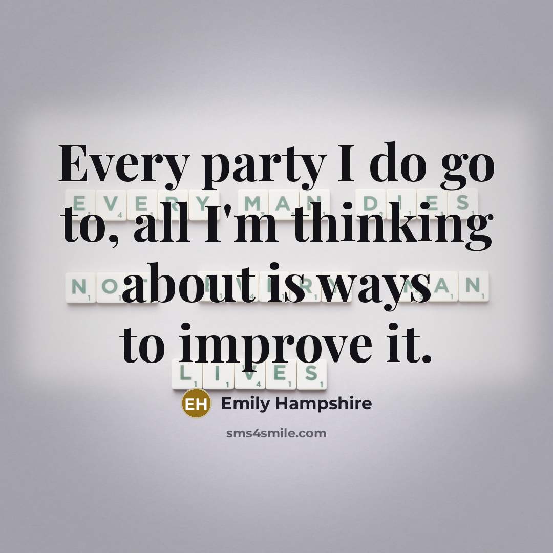 “Every party I do go to, all I'm thinking about is ways to improve it.” quote by Emily Hampshire