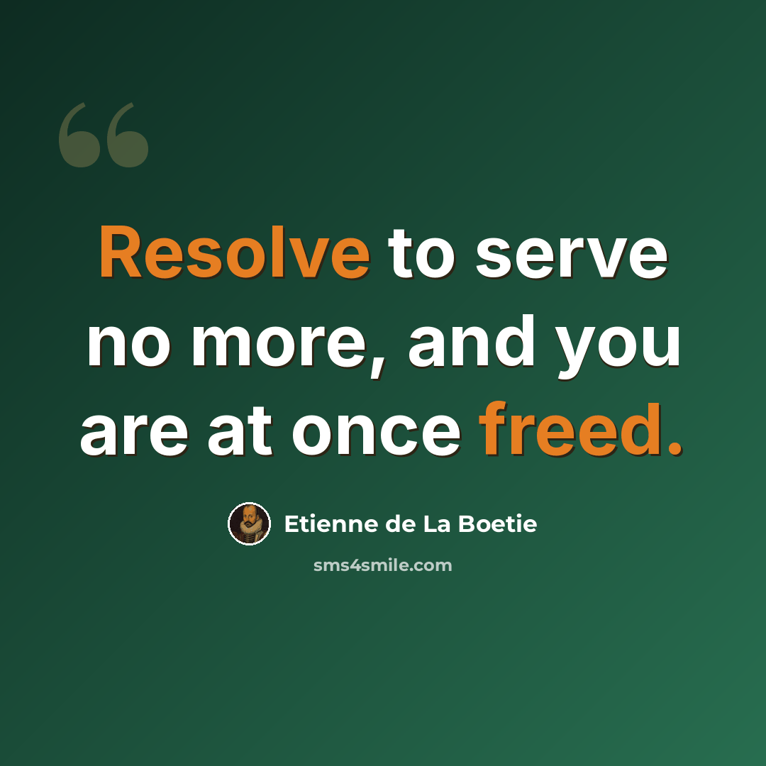 “Resolve to serve no more, and you are at once freed.” quote by Etienne de La Boetie