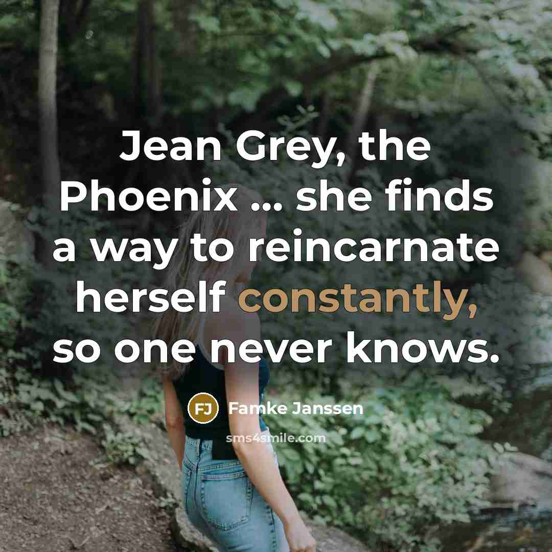 “Jean Grey, the Phoenix … she finds a way to reincarnate herself constantly, so one never knows.” quote by Famke Janssen