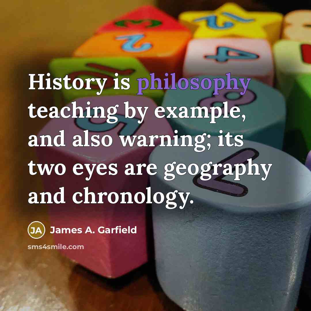 “History is philosophy teaching by example, and also warning; its two eyes are geography and chronology.” quote by James A. Garfield