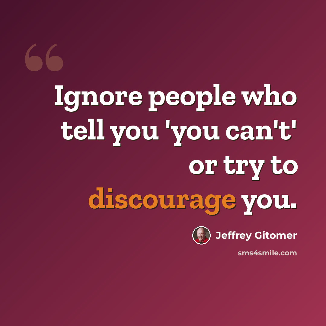 “Ignore people who tell you 'you can't' or try to discourage you.” quote by Jeffrey Gitomer