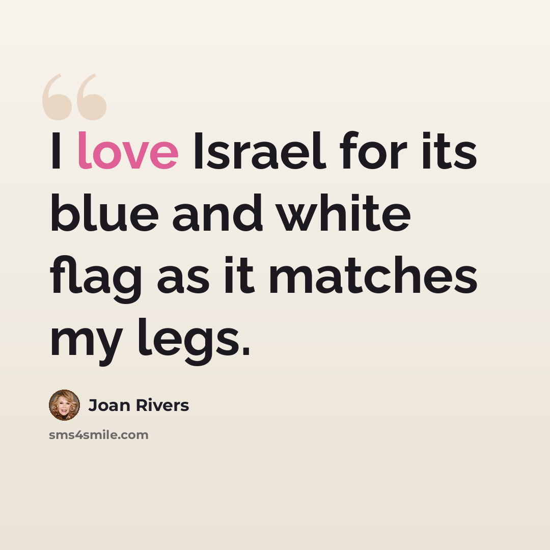 “I love Israel for its blue and white flag as it matches my legs.” quote by Joan Rivers