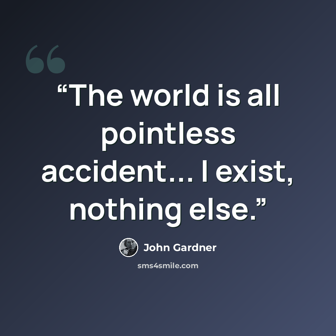 “The world is all pointless accident... I exist, nothing else.” quote by John Gardner