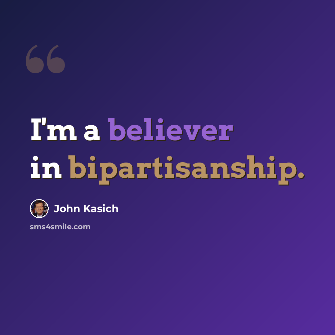 “I'm a believer in bipartisanship.” quote by John Kasich