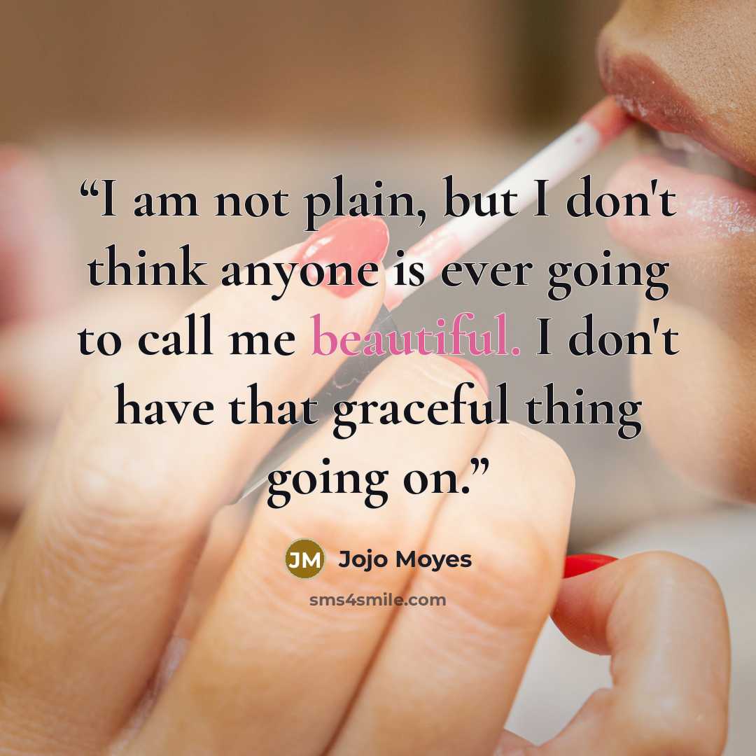 “I am not plain, but I don't think anyone is ever going to call me beautiful. I don't have that graceful thing going on.” quote by Jojo Moyes