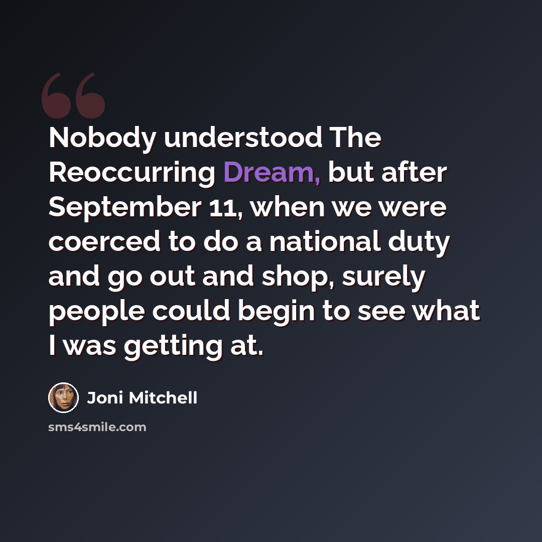“Nobody understood The Reoccurring Dream, but after September 11, when we were coerced to do a national duty and go out and shop, surely people could begin to see what I was getting at.” quote by Joni Mitchell