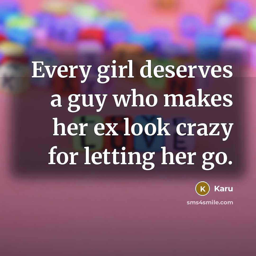 “Every girl deserves a guy who makes her ex look crazy for letting her go.” quote by Karu
