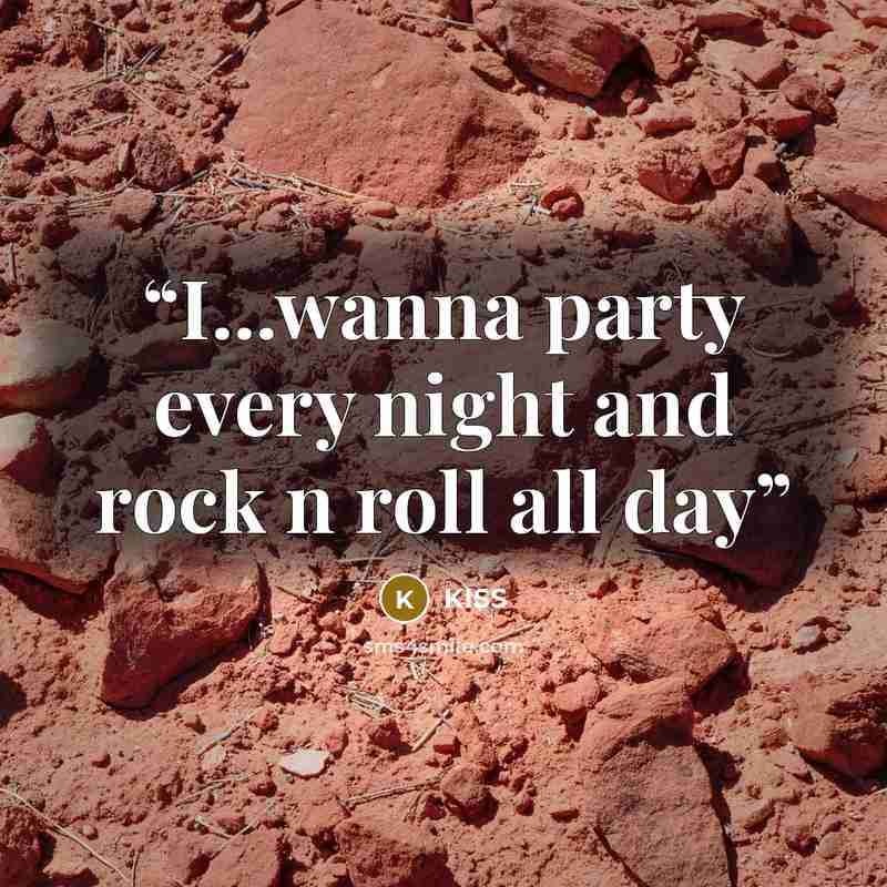 “I...wanna party every night and rock n roll all day” quote by kiss
