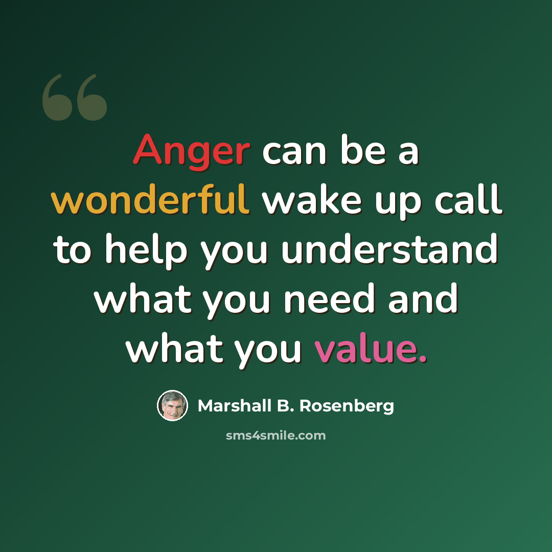 “Anger can be a wonderful wake up call to help you understand what you need and what you value.” quote by Marshall B. Rosenberg
