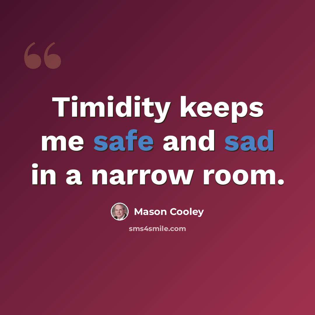 “Timidity keeps me safe and sad in a narrow room.” quote by Mason Cooley