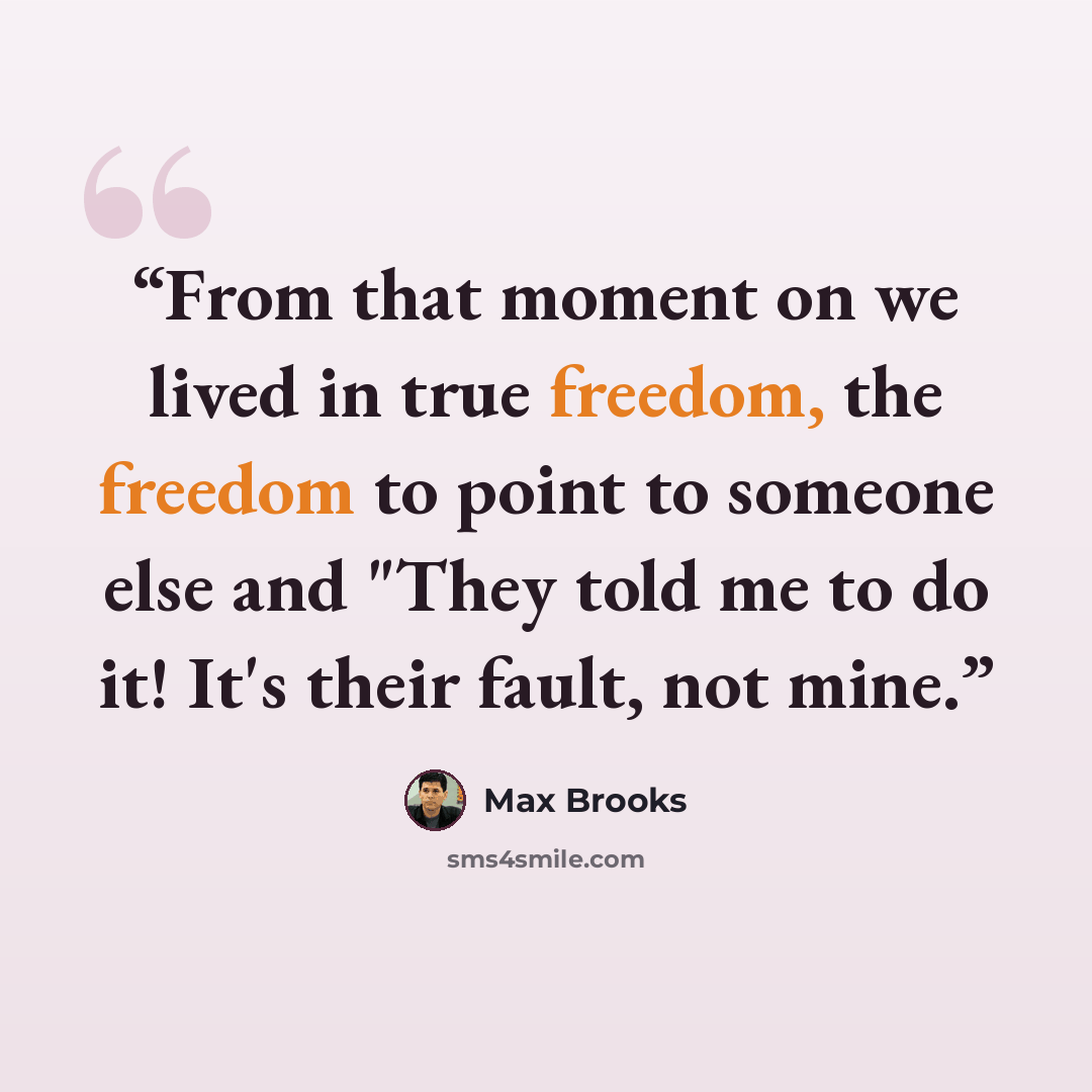 “From that moment on we lived in true freedom, the freedom to point to someone else and "They told me to do it! It's their fault, not mine.” quote by Max Brooks