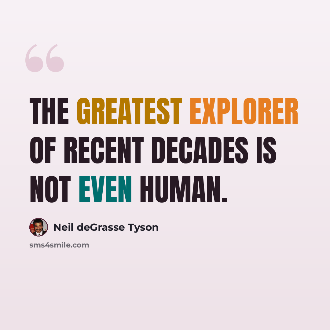 “The greatest explorer of recent decades is not even human.” quote by Neil deGrasse Tyson
