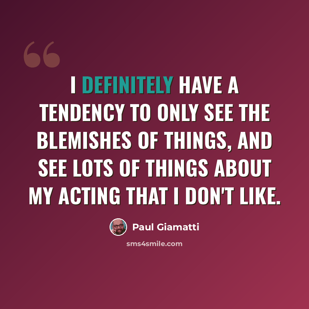 “I definitely have a tendency to only see the blemishes of things, and see lots of things about my acting that I don't like.” quote by Paul Giamatti