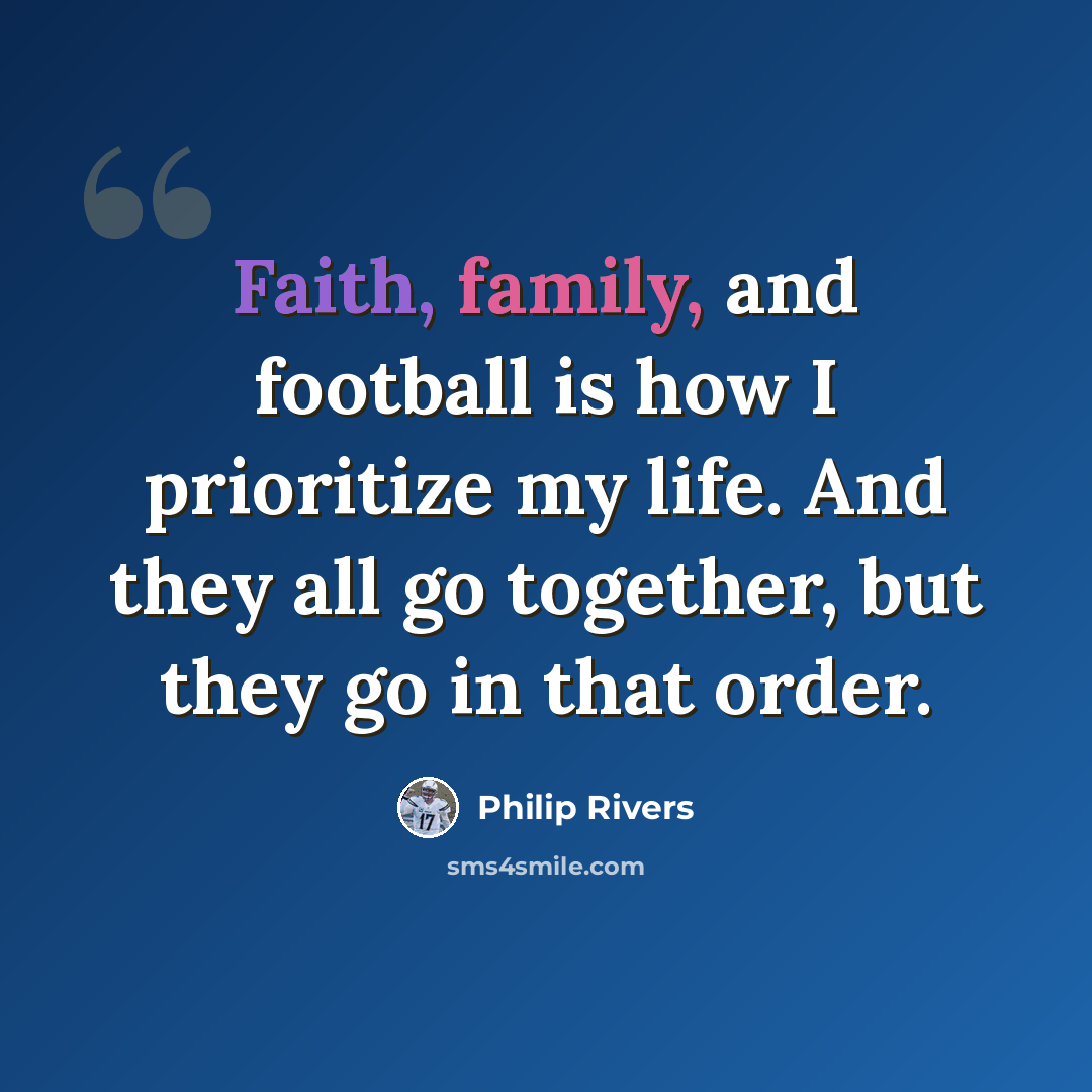 “Faith, family, and football is how I prioritize my life. And they all go together, but they go in that order.” quote by Philip Rivers