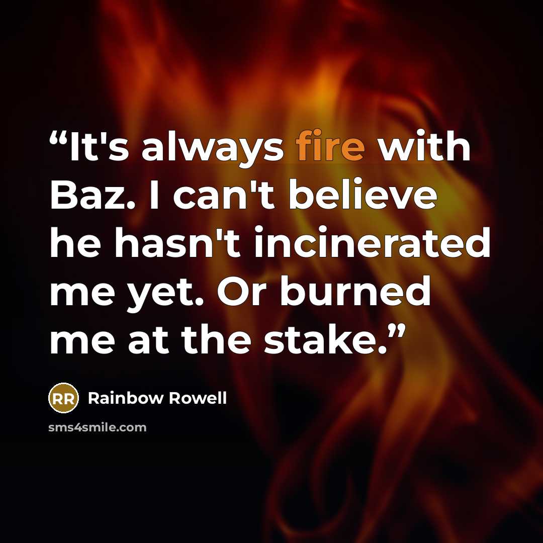 “It's always fire with Baz. I can't believe he hasn't incinerated me yet. Or burned me at the stake.” quote by Rainbow Rowell