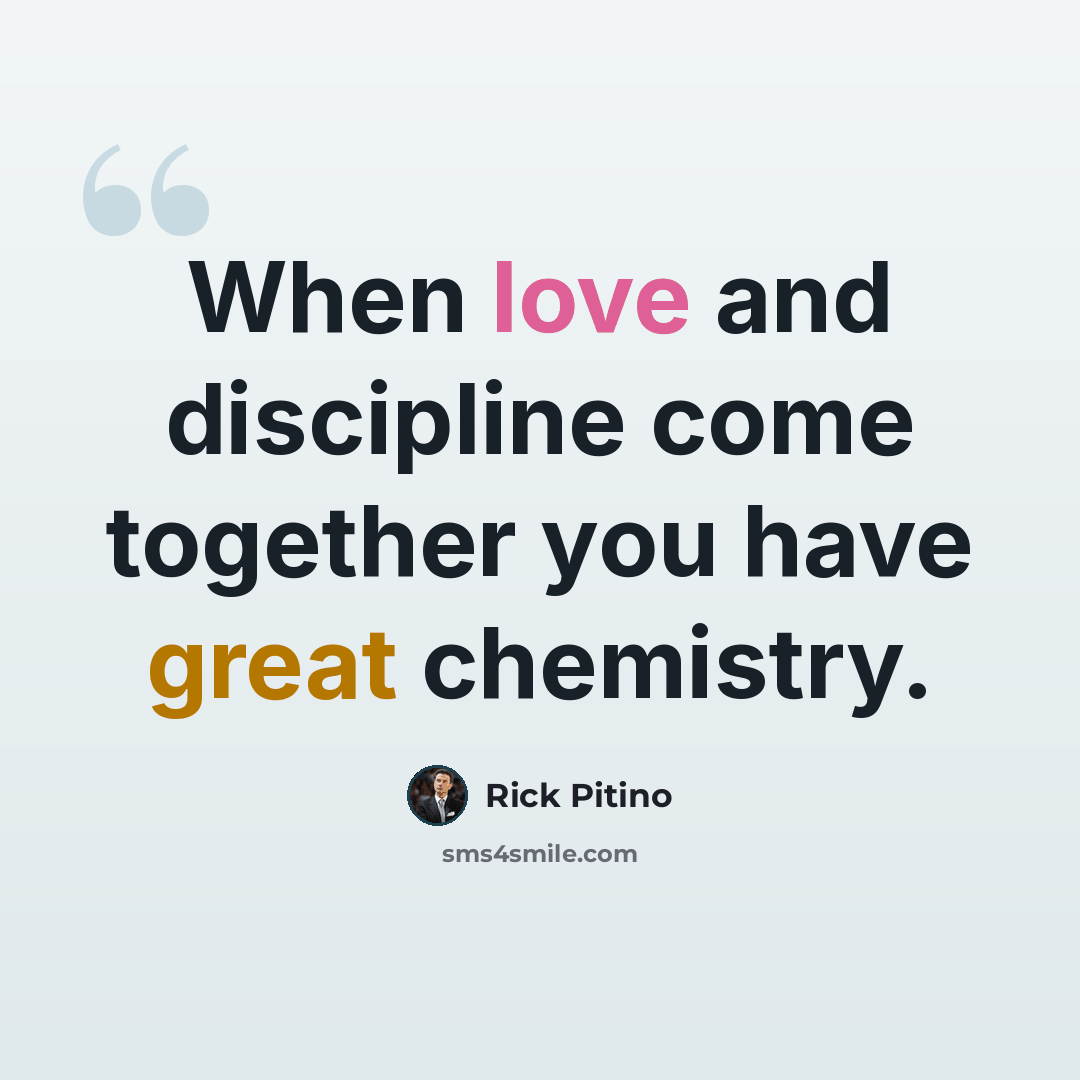 “When love and discipline come together you have great chemistry.” quote by Rick Pitino