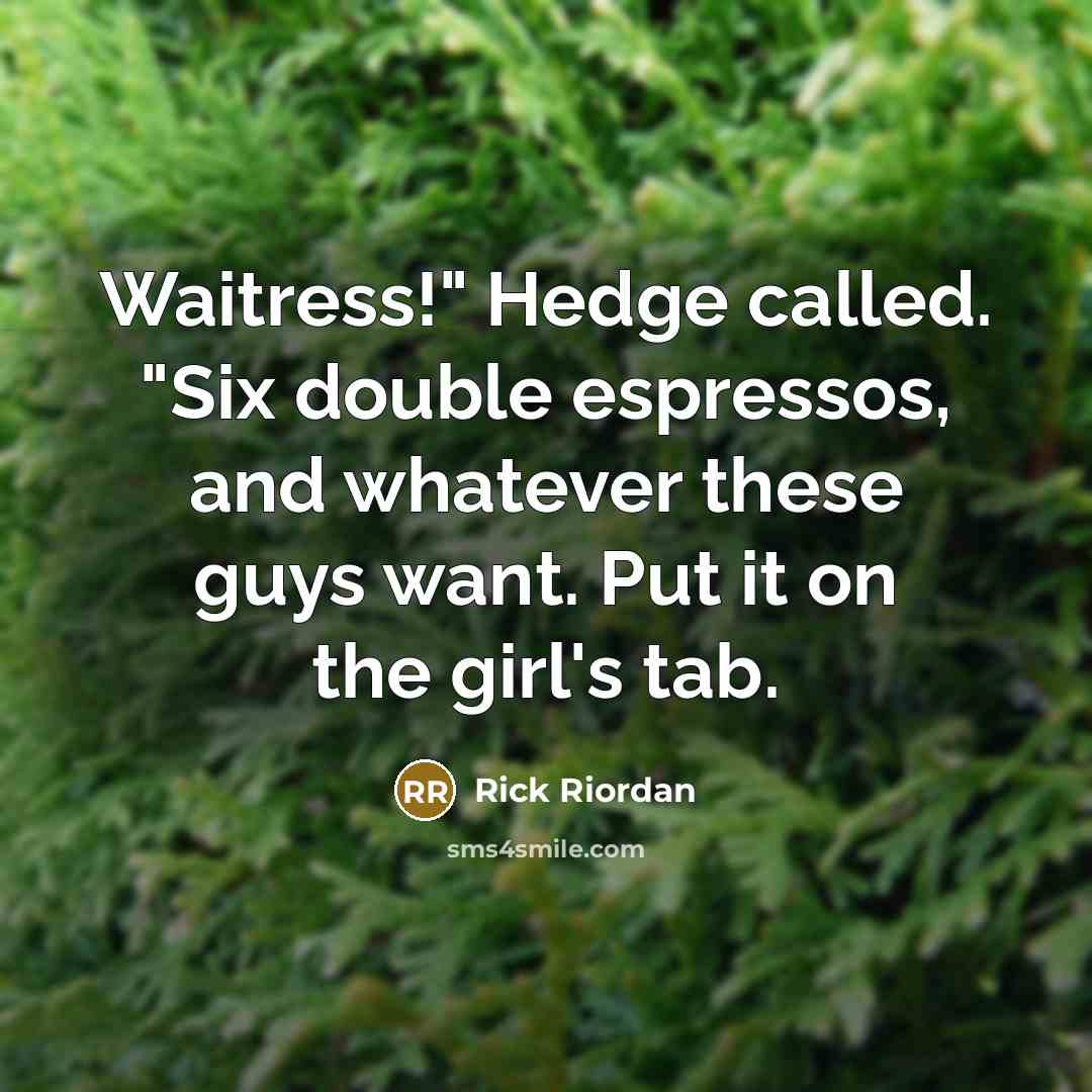 “Waitress!" Hedge called. "Six double espressos, and whatever these guys want. Put it on the girl's tab.” quote by Rick Riordan